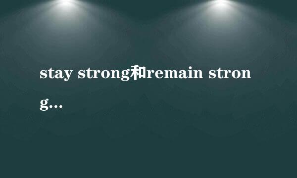 stay strong和remain strong有什么区别