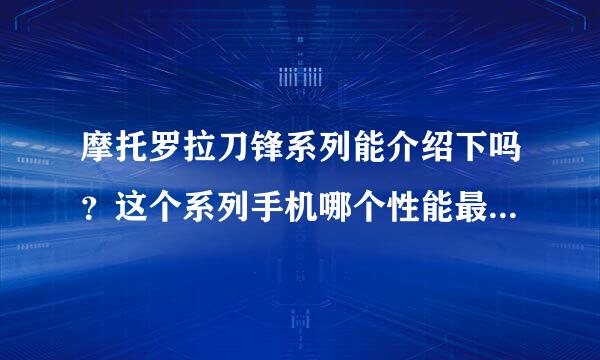 摩托罗拉刀锋系列能介绍下吗？这个系列手机哪个性能最好呢？买哪个比较好？