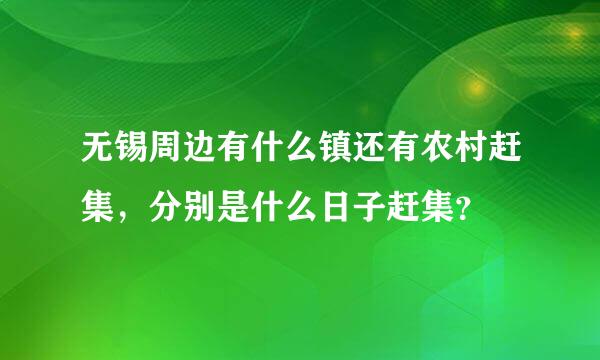 无锡周边有什么镇还有农村赶集，分别是什么日子赶集？