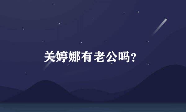 关婷娜有老公吗？