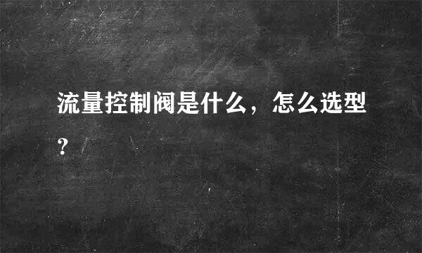 流量控制阀是什么，怎么选型？