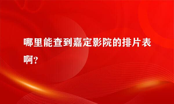 哪里能查到嘉定影院的排片表啊？