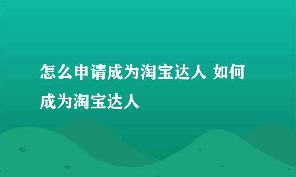 怎么申请成为淘宝达人 如何成为淘宝达人