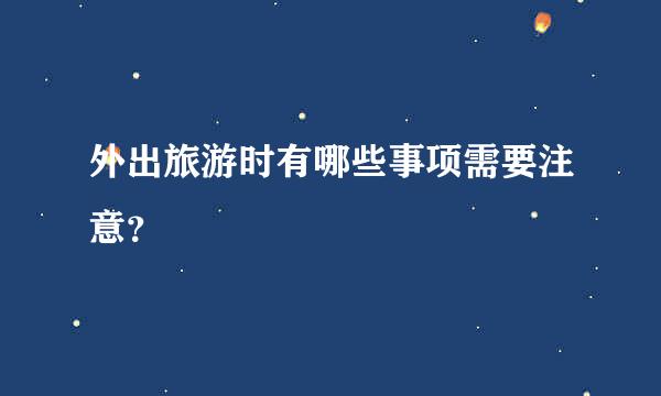 外出旅游时有哪些事项需要注意？