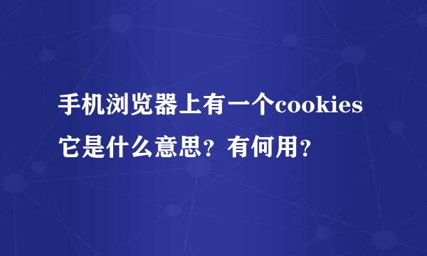 手机浏览器上有一个cookies 它是什么意思？有何用？