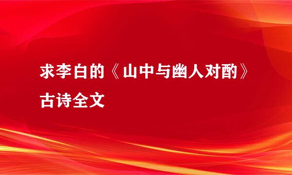 求李白的《山中与幽人对酌》古诗全文