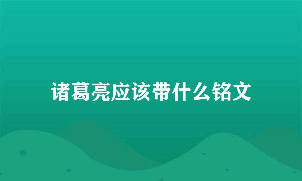 诸葛亮应该带什么铭文