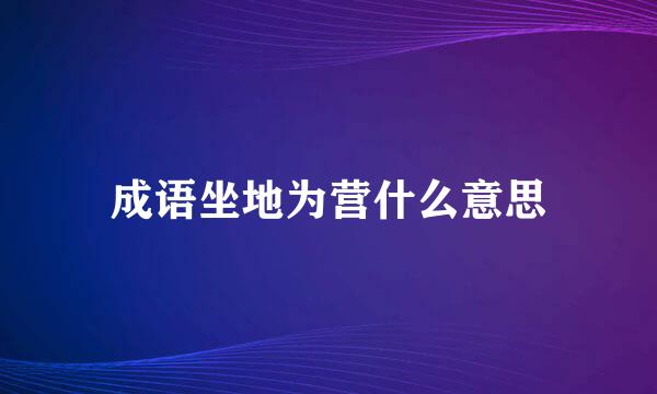 成语坐地为营什么意思