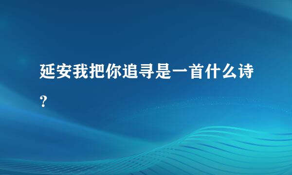 延安我把你追寻是一首什么诗？