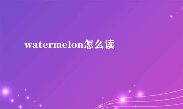 watermelon怎么读