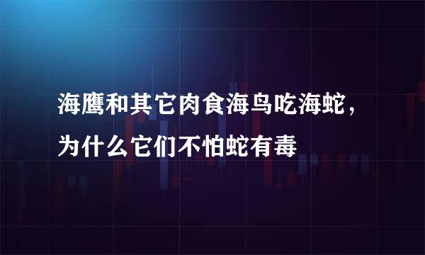 海鹰和其它肉食海鸟吃海蛇，为什么它们不怕蛇有毒