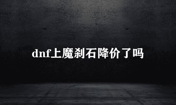 dnf上魔刹石降价了吗