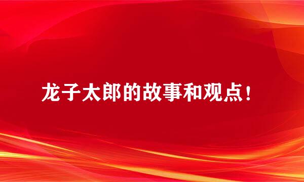 龙子太郎的故事和观点！