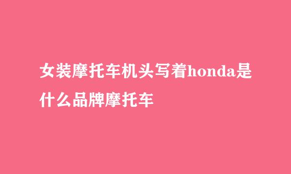 女装摩托车机头写着honda是什么品牌摩托车