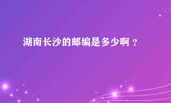 湖南长沙的邮编是多少啊 ？