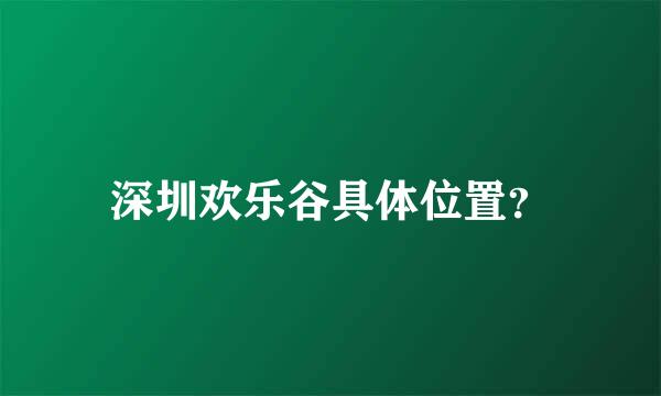 深圳欢乐谷具体位置？