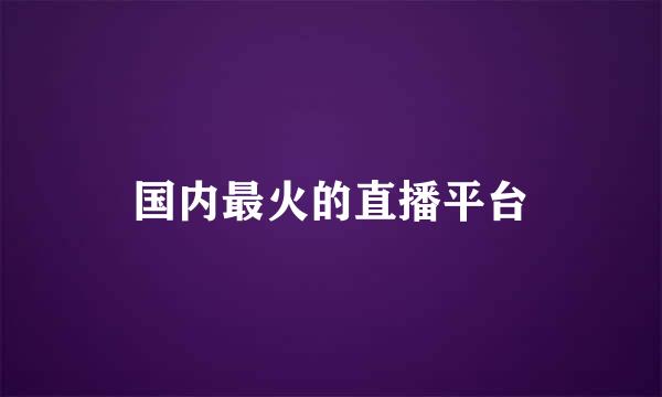 国内最火的直播平台