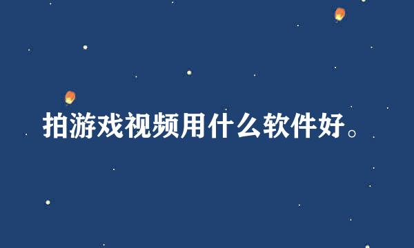 拍游戏视频用什么软件好。