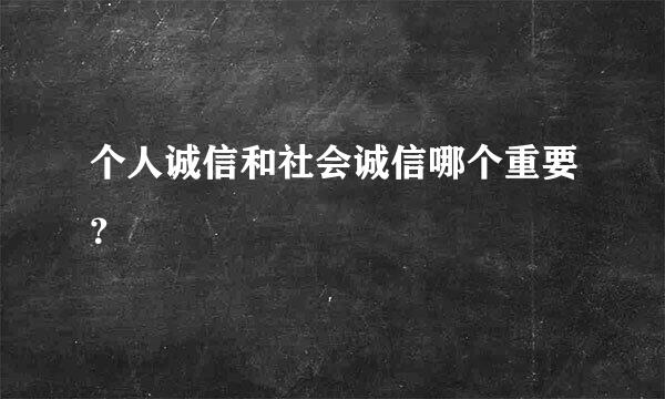 个人诚信和社会诚信哪个重要？