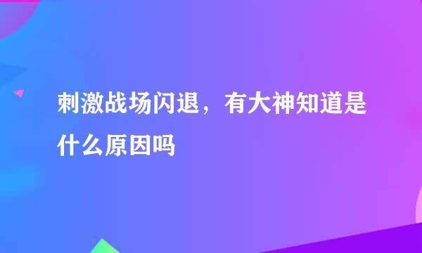 刺激战场闪退，有大神知道是什么原因吗