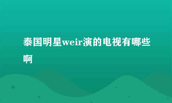 泰国明星weir演的电视有哪些啊