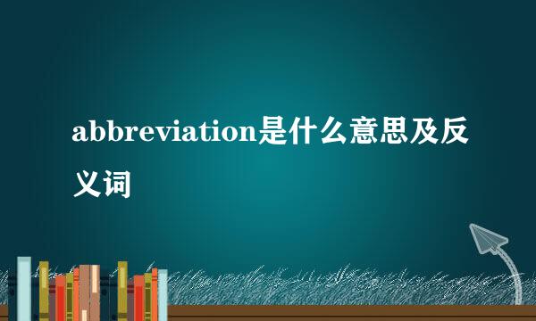 abbreviation是什么意思及反义词