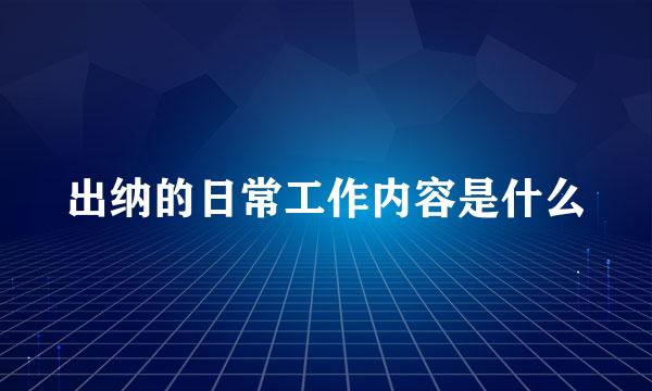 出纳的日常工作内容是什么