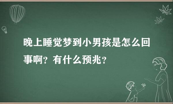 晚上睡觉梦到小男孩是怎么回事啊？有什么预兆？