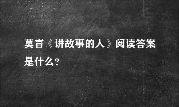 莫言《讲故事的人》阅读答案是什么？