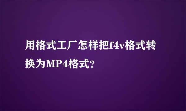 用格式工厂怎样把f4v格式转换为MP4格式？