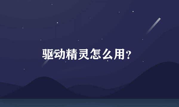 驱动精灵怎么用？