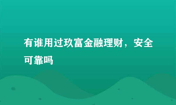 有谁用过玖富金融理财，安全可靠吗