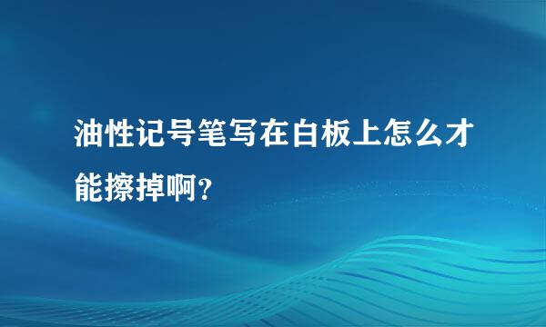 油性记号笔写在白板上怎么才能擦掉啊？