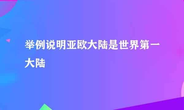 举例说明亚欧大陆是世界第一大陆