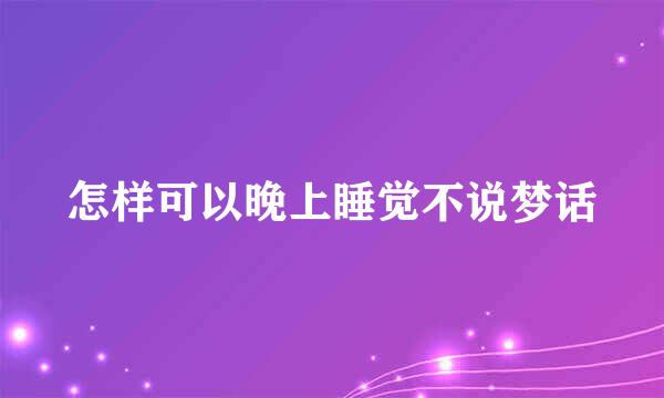 怎样可以晚上睡觉不说梦话