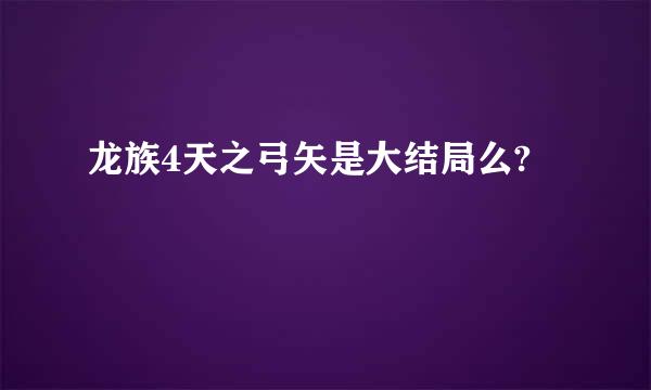 龙族4天之弓矢是大结局么?