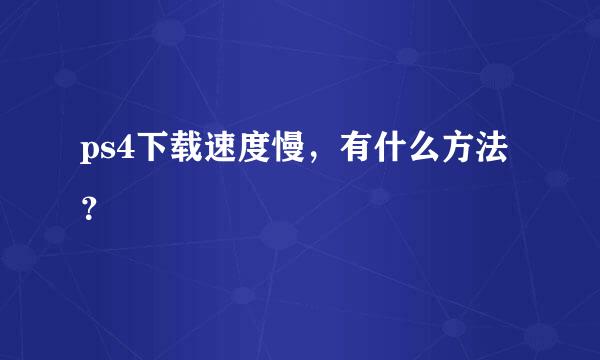 ps4下载速度慢，有什么方法？