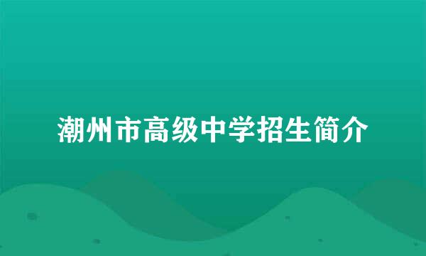 潮州市高级中学招生简介