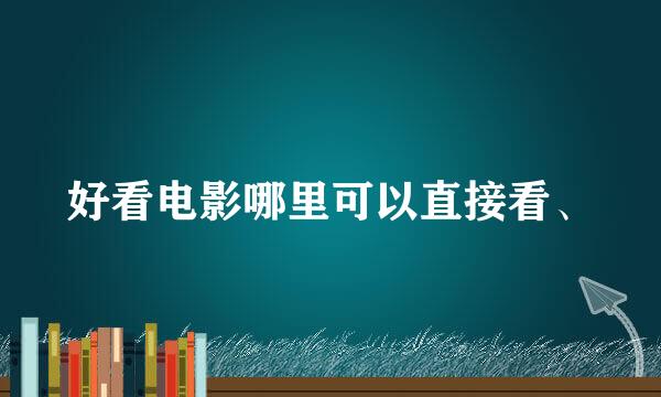 好看电影哪里可以直接看、