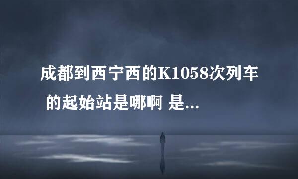 成都到西宁西的K1058次列车 的起始站是哪啊 是成都东 还是成都南 晕了 票买好了 不知道去哪了 急 急 急 ~