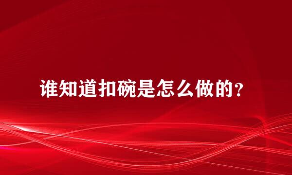 谁知道扣碗是怎么做的？