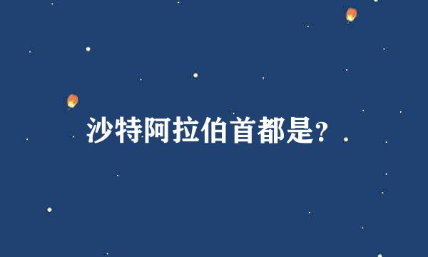 沙特阿拉伯首都是？