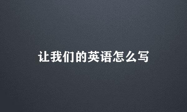 让我们的英语怎么写