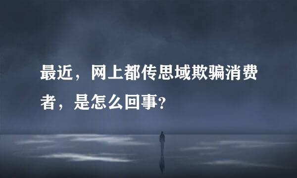 最近，网上都传思域欺骗消费者，是怎么回事？