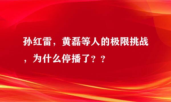 孙红雷，黄磊等人的极限挑战，为什么停播了？？