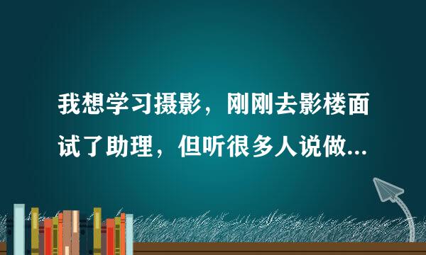 我想学习摄影，刚刚去影楼面试了助理，但听很多人说做好久的助理还是学不到什么东西。