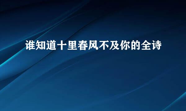 谁知道十里春风不及你的全诗