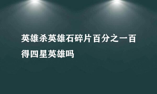 英雄杀英雄石碎片百分之一百得四星英雄吗