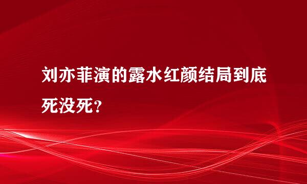 刘亦菲演的露水红颜结局到底死没死？