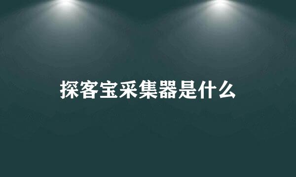 探客宝采集器是什么